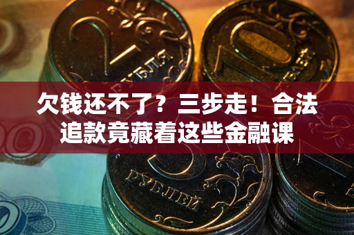 济南欠钱还不了？三步走！合法追款竟藏着这些金融课