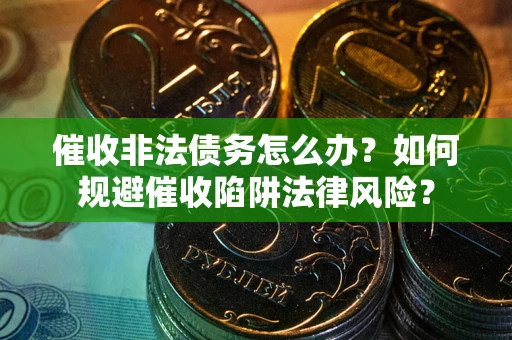 济南催收非法债务怎么办？如何规避催收陷阱法律风险？