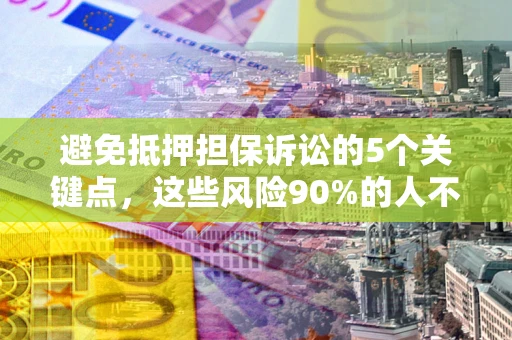 济南避免抵押担保诉讼的5个关键点，这些风险90%的人不知道！