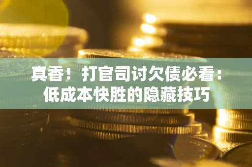 济南真香！打官司讨欠债必看：低成本快胜的隐藏技巧