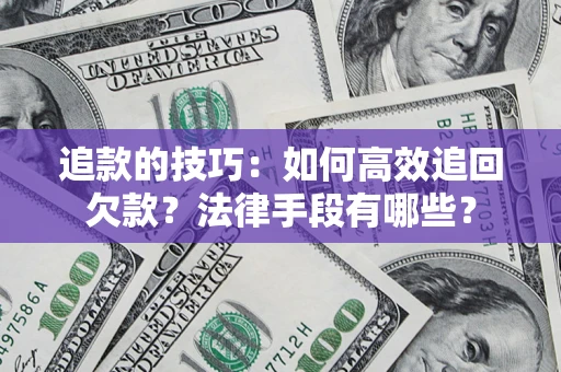 济南追款的技巧：如何高效追回欠款？法律手段有哪些？