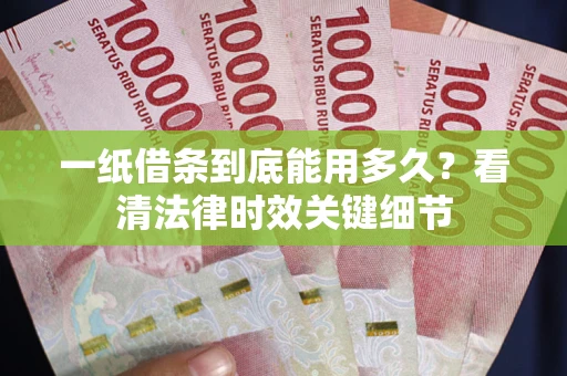 济南一纸借条到底能用多久？看清法律时效关键细节