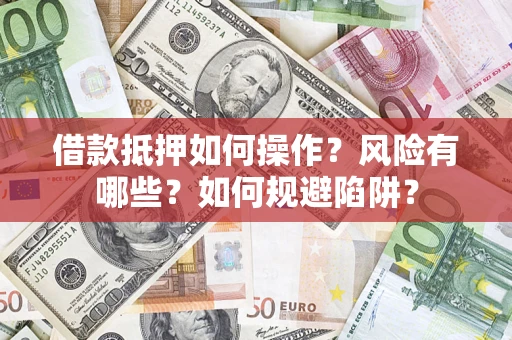 济南借款抵押如何操作?风险有哪些?如何规避陷阱? 济南借款抵押如何操作?风险有哪些?如何规避陷阱?