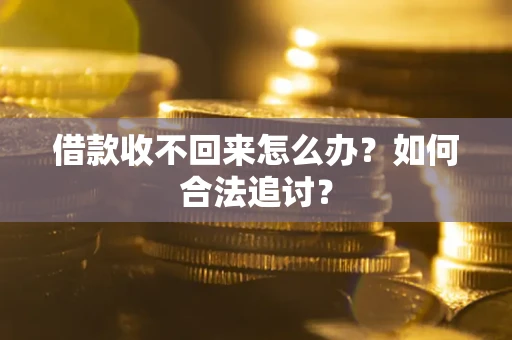 济南借款收不回来怎么办？如何合法追讨？