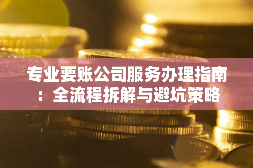 济南专业要账公司服务办理指南：全流程拆解与避坑策略