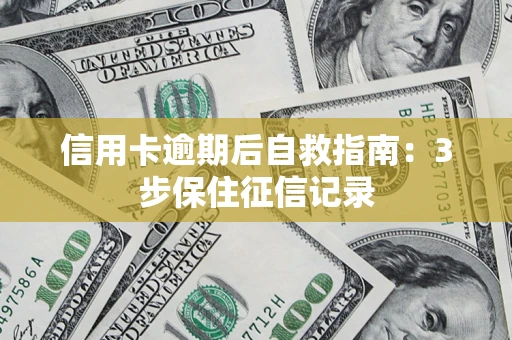 济南信用卡逾期后自救指南：3步保住征信记录