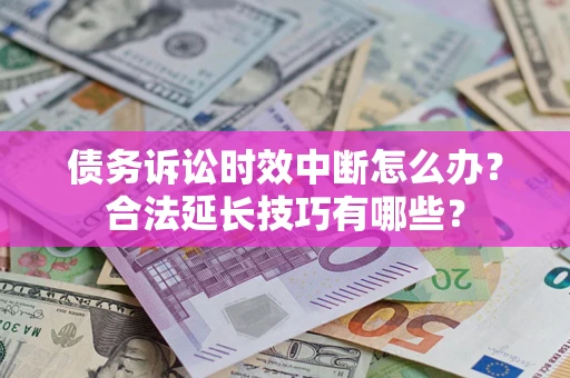 济南债务诉讼时效中断怎么办？合法延长技巧有哪些？
