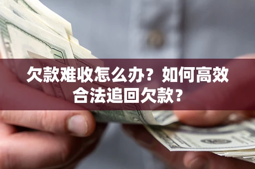 济南欠款难收怎么办？如何高效合法追回欠款？