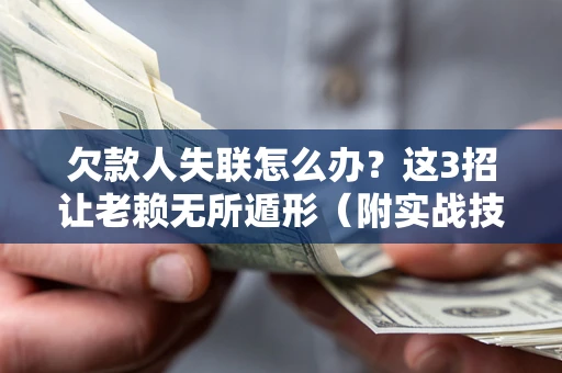 济南欠款人失联怎么办？这3招让老赖无所遁形（附实战技巧）