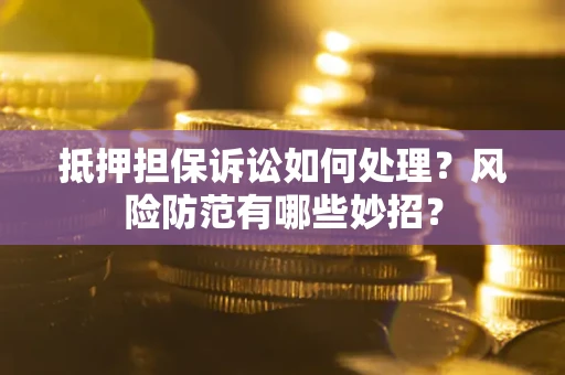 济南抵押担保诉讼如何处理？风险防范有哪些妙招？