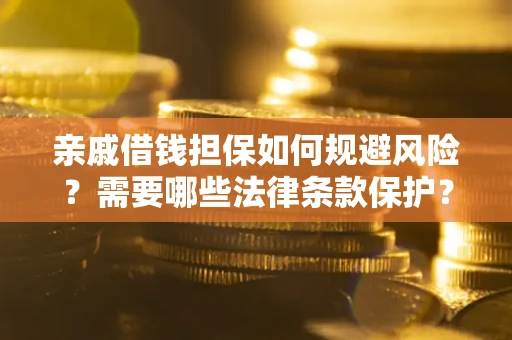 济南亲戚借钱担保如何规避风险？需要哪些法律条款保护？