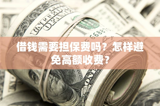 济南借钱需要担保费吗？怎样避免高额收费？