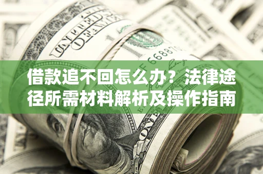 济南借款追不回怎么办?法律途径所需材料解析及操作指南 济南借款追不回怎么办?法律途径所需材料解析及操作指南
