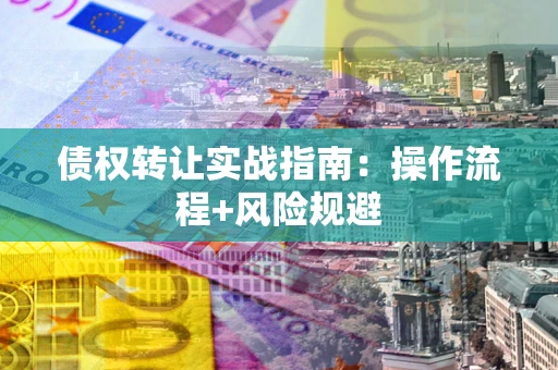 济南债权转让实战指南：操作流程+风险规避
