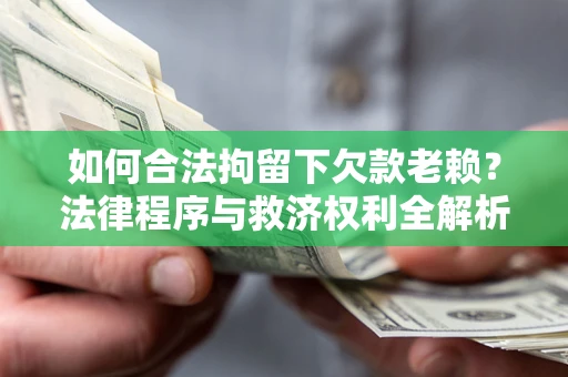 济南如何合法拘留下欠款老赖？法律程序与救济权利全解析