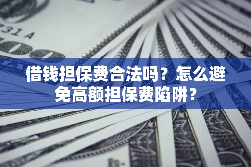 济南借钱担保费合法吗？怎么避免高额担保费陷阱？