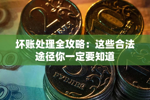 济南坏账处理全攻略：这些合法途径你一定要知道
