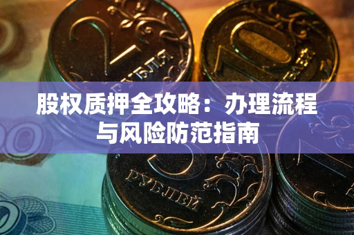 济南股权质押全攻略：办理流程与风险防范指南
