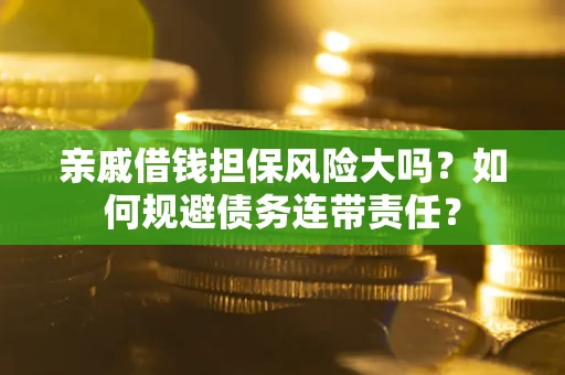 济南亲戚借钱担保风险大吗？如何规避债务连带责任？