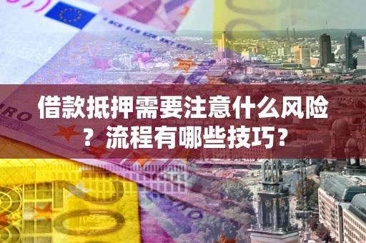 济南借款抵押需要注意什么风险？流程有哪些技巧？