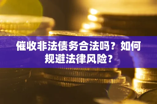 济南催收非法债务合法吗？如何规避法律风险？