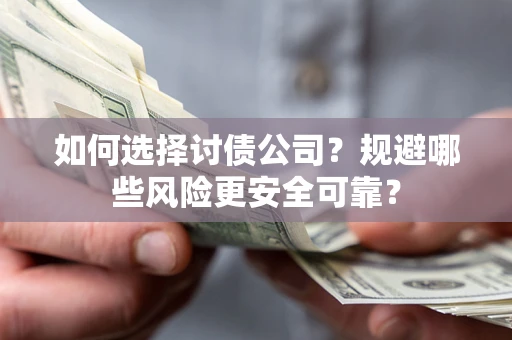 济南如何选择讨债公司？规避哪些风险更安全可靠？