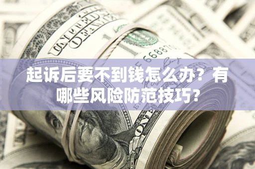 济南起诉后要不到钱怎么办?有哪些风险防范技巧? 济南起诉后要不到钱怎么办?有哪些风险防范技巧?