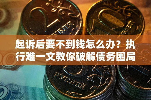 济南起诉后要不到钱怎么办？执行难一文教你破解债务困局