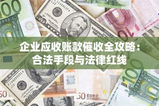 济南企业应收账款催收全攻略：合法手段与法律红线