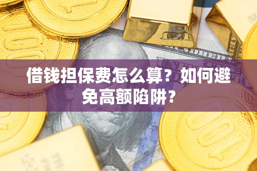 济南借钱担保费怎么算？如何避免高额陷阱？