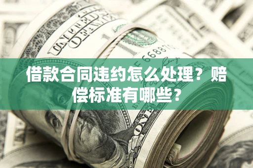济南借款合同违约怎么处理？赔偿标准有哪些？