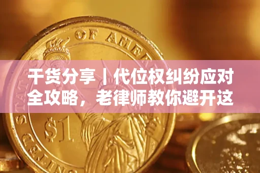 济南干货分享｜代位权纠纷应对全攻略，老律师教你避开这5大雷区