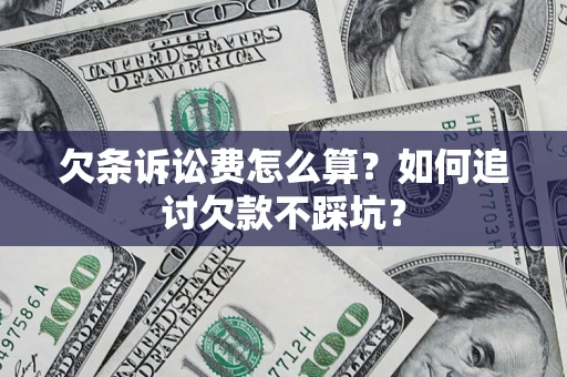 济南欠条诉讼费怎么算？如何追讨欠款不踩坑？