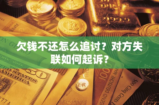 济南欠钱不还怎么追讨？对方失联如何起诉？