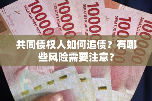 济南共同债权人如何追债？有哪些风险需要注意？