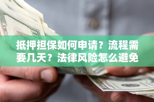 济南抵押担保如何申请？流程需要几天？法律风险怎么避免？避坑指南