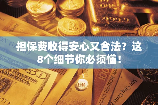 济南担保费收得安心又合法？这8个细节你必须懂！