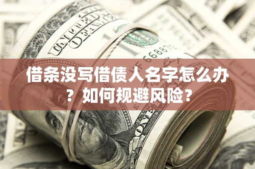 济南借条没写借债人名字怎么办？如何规避风险？
