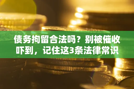 济南债务拘留合法吗?别被催收吓到,记住这3条法律常识 济南债务拘留合法吗?别被催收吓到,记住这3条法律常识