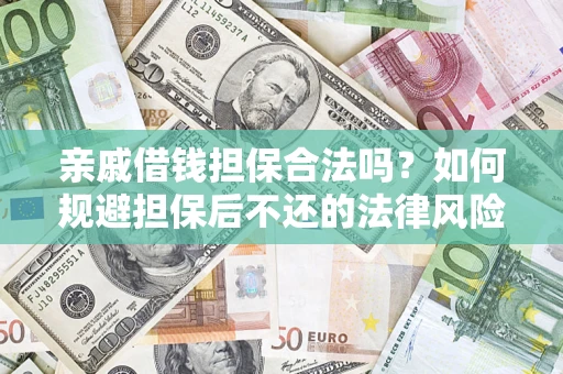 济南亲戚借钱担保合法吗？如何规避担保后不还的法律风险？
