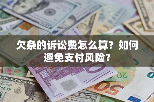济南欠条的诉讼费怎么算？如何避免支付风险？