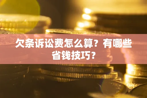 济南欠条诉讼费怎么算？有哪些省钱技巧？
