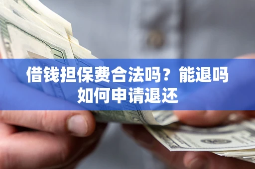 济南借钱担保费合法吗？能退吗如何申请退还