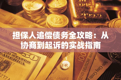 济南担保人追偿债务全攻略:从协商到起诉的实战指南 济南担保人追偿债务全攻略:从协商到起诉的实战指南