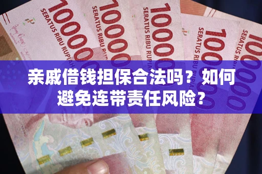 济南亲戚借钱担保合法吗？如何避免连带责任风险？