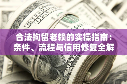 济南合法拘留老赖的实操指南:条件、流程与信用修复全解析 济南合法拘留老赖的实操指南:条件、流程与信用修复全解析