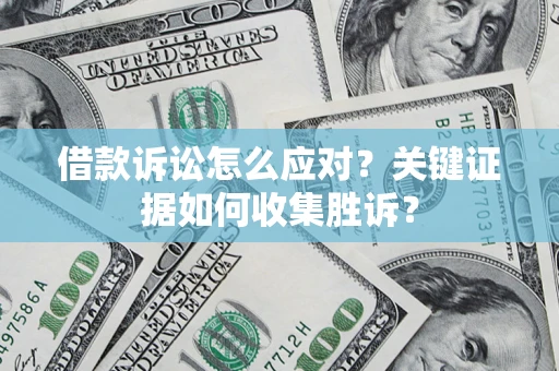 济南借款诉讼怎么应对？关键证据如何收集胜诉？