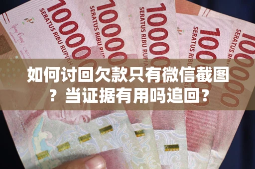 济南如何讨回欠款只有微信截图？当证据有用吗追回？