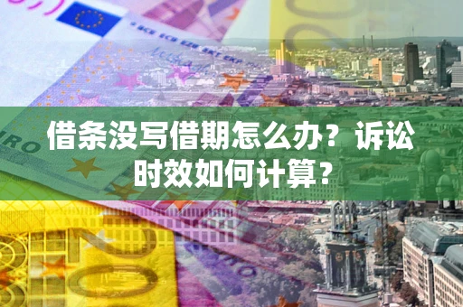 济南借条没写借期怎么办？诉讼时效如何计算？