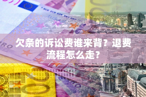济南欠条的诉讼费谁来背？退费流程怎么走？